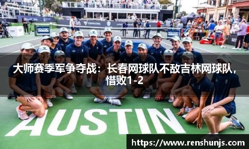大师赛季军争夺战：长春网球队不敌吉林网球队，惜败1-2