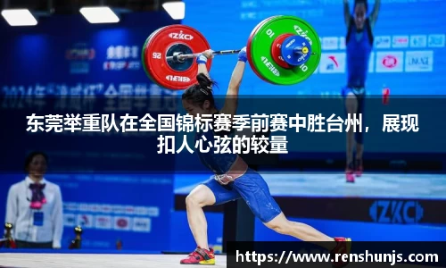 东莞举重队在全国锦标赛季前赛中胜台州，展现扣人心弦的较量