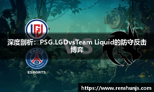 深度剖析：PSG.LGDvsTeam Liquid的防守反击博弈