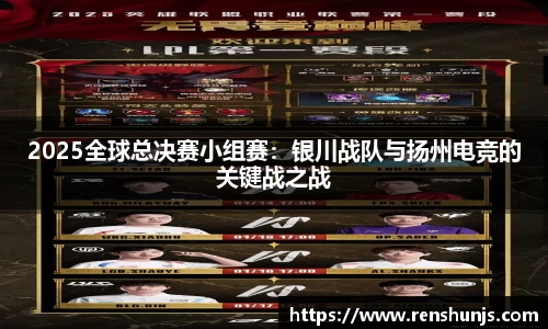 2025全球总决赛小组赛：银川战队与扬州电竞的关键战之战