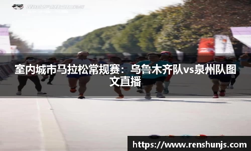 室内城市马拉松常规赛：乌鲁木齐队vs泉州队图文直播