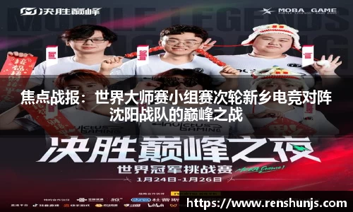 焦点战报：世界大师赛小组赛次轮新乡电竞对阵沈阳战队的巅峰之战