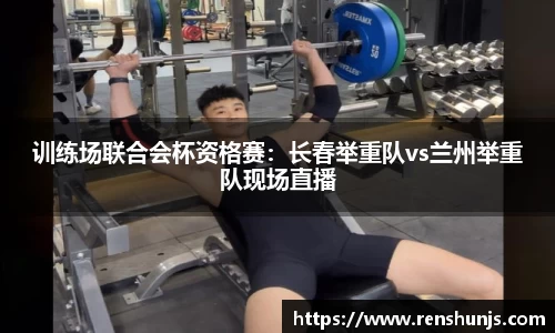 训练场联合会杯资格赛：长春举重队vs兰州举重队现场直播