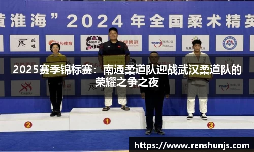 2025赛季锦标赛：南通柔道队迎战武汉柔道队的荣耀之争之夜