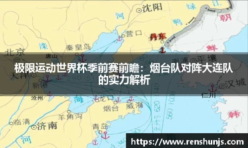 极限运动世界杯季前赛前瞻：烟台队对阵大连队的实力解析