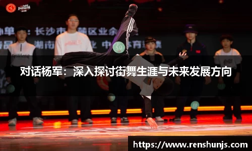 对话杨军：深入探讨街舞生涯与未来发展方向