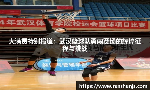 大满贯特别报道：武汉篮球队勇闯赛场的辉煌征程与挑战