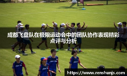 成都飞盘队在极限运动会中的团队协作表现精彩点评与分析