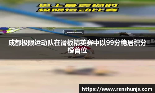 成都极限运动队在滑板精英赛中以99分稳居积分榜首位