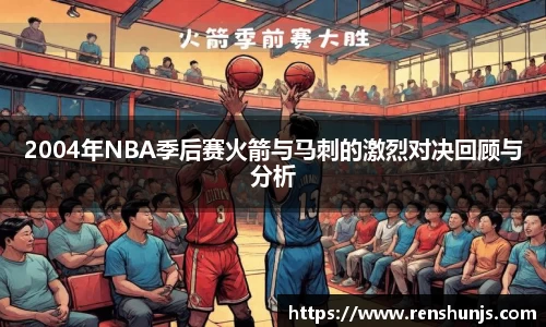 2004年NBA季后赛火箭与马刺的激烈对决回顾与分析