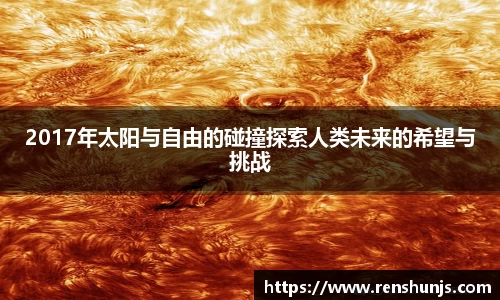 2017年太阳与自由的碰撞探索人类未来的希望与挑战